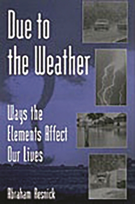 Due to the Weather: Ways the Elements Affect Our Lives - Resnick, Abraham, Ed.D.