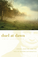 Duel at Dawn: Heroes, Martyrs, and the Rise of Modern Mathematics