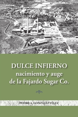 Dulce infierno: Nacimiento y auge de la Fajardo Sugar Co. - Gonzlez-V?lez, Pedro A