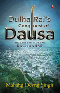 Dulha Rai's Conquest of Dausa: The Early History of Kachwahas