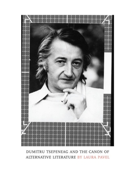 Dumitru Tsepeneag and the Canon of Alternative Literature - Pavel, Laura, and Blyth, Alistair Ian (Translated by)