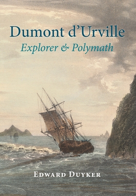 Dumont d'Urville: Explorer & Polymath - Duyker, Edward