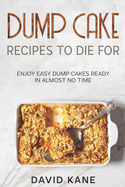 Dump Cake Recipes To Die For: Enjoy easy dump cakes ready in almost no time