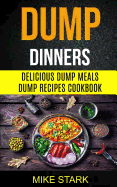 Dump Dinners: Delicious Dump Meals Dump Recipes Cookbook