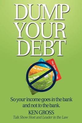 Dump Your Debt: So your income goes in the bank and not to the bank - Gross, Ken