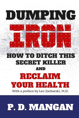 Dumping Iron: How to Ditch This Secret Killer and Reclaim Your Health - Mangan, P D