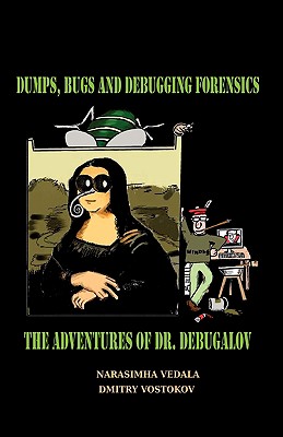 Dumps, Bugs and Debugging Forensics: The Adventures of Dr. Debugalov - Vedala, Narasimha, and Vostokov, Dmitry (Editor)