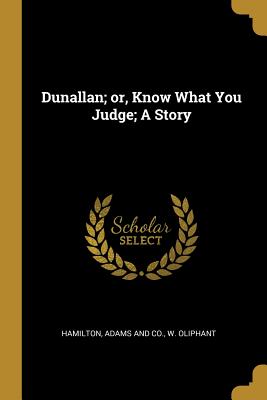 Dunallan; or, Know What You Judge; A Story - Hamilton Adams & Co (Creator), and W Oliphant (Creator)