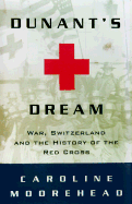 Dunant's Dream: War, Switzerland, and the History of the Red Cross - Moorehead, Caroline
