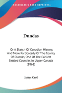 Dundas: Or a Sketch of Canadian History, and More Particularly of the County of Dundas, One of the Earliest Settled Counties in Upper Canada (1861)