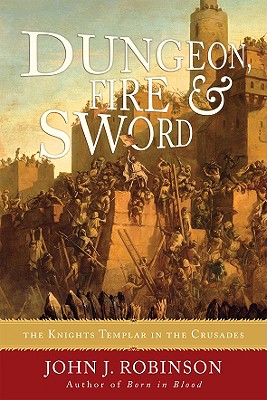 Dungeon, Fire and Sword: The Knights Templar in the Crusades - Robinson, John J