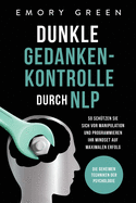 Dunkle Gedankenkontrolle durch NLP: Die geheimen Techniken der Psychologie. So sch?tzen Sie sich vor Manipulation und programmieren Ihr Mindset auf maximalen Erfolg