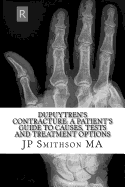 Dupuytren's Contracture: : A Patient's Guide to Causes, Tests and Treatment Option