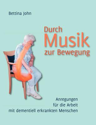 Durch Musik zur Bewegung: Anregungen f?r die Arbeit mit dementiell erkrankten Menschen - John, Bettina