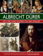 Durer: His Life and Works in 500 Images: An illustrated exploration of the artist in context, with a biography and gallery of his paintings and drawings
