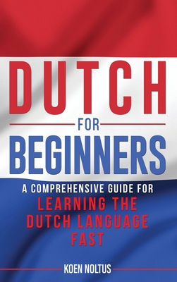 Dutch for Beginners: A Comprehensive Guide for Learning the Dutch Language Fast - Noltus, Koen