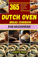 Dutch Oven Bread Cookbook for Beginners: 365 days of easy and affordable dutch oven bread recipes for your baking journey