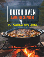 Dutch Oven Campfire Creations: 110+ Recipes for Every Camper