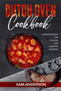 Dutch Oven Cookbook: Modern Recipes for Kitchen and Campfire Cooking!