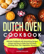 Dutch Oven Cookbook: Ultimate Cookbook with Astonishing Recipes, Unique and Easy to Make One Pot Meals Including Meat, Fish, Vegetables, Desserts