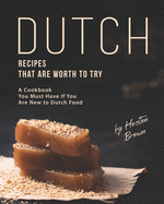 Dutch Recipes That Are Worth to Try: A Cookbook You Must Have If You Are New to Dutch Food