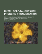 Dutch Self-Taught with Phonetic Pronunciation: Containing Vocabularies, Elementary Grammar, Idiomatic Phrases and Dialogues [Etc.]