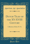 Dutch Tiles of the XV-XVIII Century: Collection of Eelco M. VIS (Classic Reprint)