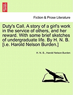 Duty's Call. a Story of a Girl's Work in the Service of Others, and Her Reward. with Some Brief Sketches of Undergraduate Life. by H. N. B. [I.E. Harold Nelson Burden.]