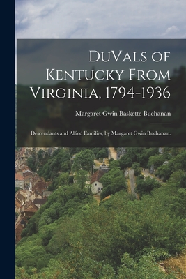 DuVals of Kentucky From Virginia, 1794-1936; Descendants and Allied Families, by Margaret Gwin Buchanan. - Buchanan, Margaret Gwin Baskette 1860- (Creator)