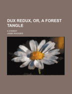 Dux Redux, Or, a Forest Tangle: A Comedy