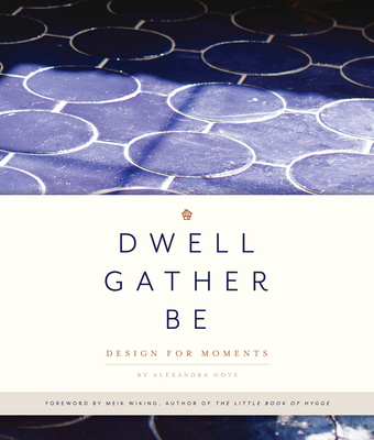 Dwell, Gather, Be: Design for Moments - Gove, Alexandra, and Blue Star Press (Producer)