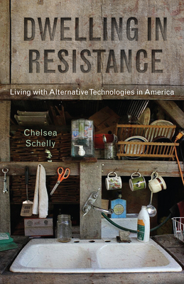 Dwelling in Resistance: Living with Alternative Technologies in America - Schelly, Chelsea