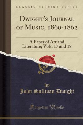 Dwight's Journal of Music, 1860-1862: A Paper of Art and Literature; Vols. 17 and 18 (Classic Reprint) - Dwight, John Sullivan