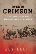 Dyed in Crimson: Football, Faith, and Remaking Harvard's America