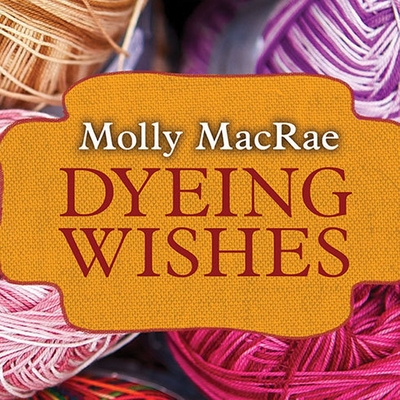 Dyeing Wishes: A Haunted Yarn Shop Mystery - MacRae, Molly, and Durante, Emily (Read by)