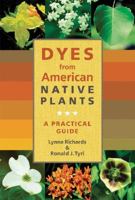 Dyes from American Native Plants: A Practical Guide - Richards, Lynne, and Tyrl, Ronald J