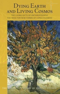 Dying Earth and Living Cosmos: The Living Gifts of Anthroposophy - The Need for New Forms of Consciousness - Steiner, Rudolf