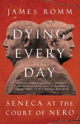 Dying Every Day: Seneca at the Court of Nero - Romm, James