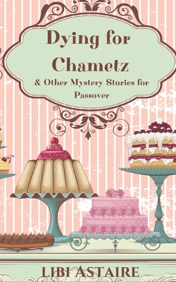 Dying for Chametz & Other Mystery Stories for Passover - Astaire, Libi