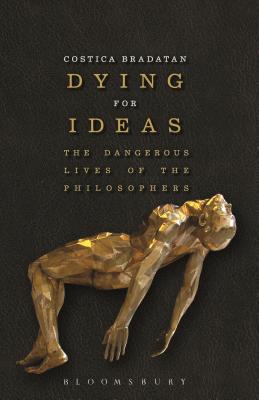 Dying for Ideas: The Dangerous Lives of the Philosophers - Bradatan, Costica