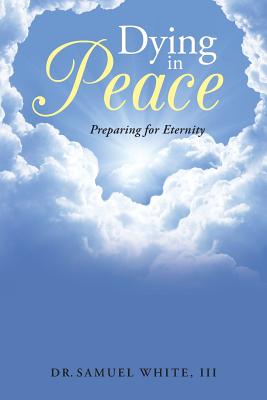 Dying in Peace: Preparing for Eternity - White, Dr Samuel, III