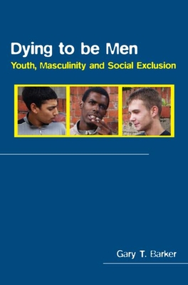 Dying to Be Men: Youth, Masculinity and Social Exclusion - Barker, Gary