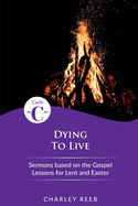 Dying to Live: Cycle C Sermons for Lent and Easter Based on the Gospel Lessons