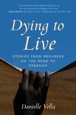 Dying to Live: Stories from Refugees on the Road to Freedom - Vella, Danielle