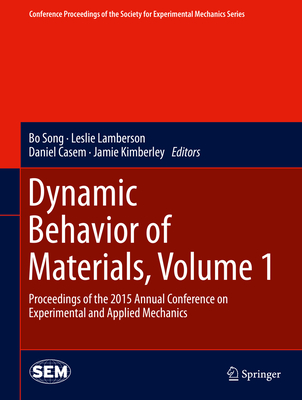 Dynamic Behavior of Materials, Volume 1: Proceedings of the 2015 Annual Conference on Experimental and Applied Mechanics - Song, Bo (Editor), and Lamberson, Leslie (Editor), and Casem, Daniel (Editor)