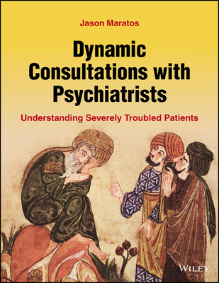 Dynamic Consultations with Psychiatrists: Understanding Severely Troubled Patients - Maratos, Jason