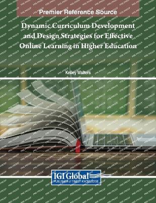 Dynamic Curriculum Development and Design Strategies for Effective Online Learning in Higher Education - Walters, Kelley (Editor)