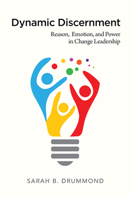 Dynamic Discernment: Reason, Emotion, and Power in Change Leadership - Drummond, Sarah B