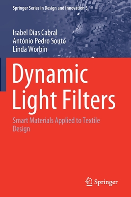 Dynamic Light Filters: Smart Materials Applied to Textile Design - Cabral, Isabel Dias, and Souto, Antnio Pedro, and Worbin, Linda