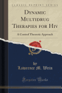 Dynamic Multidrug Therapies for HIV: A Control Theoretic Approach (Classic Reprint)